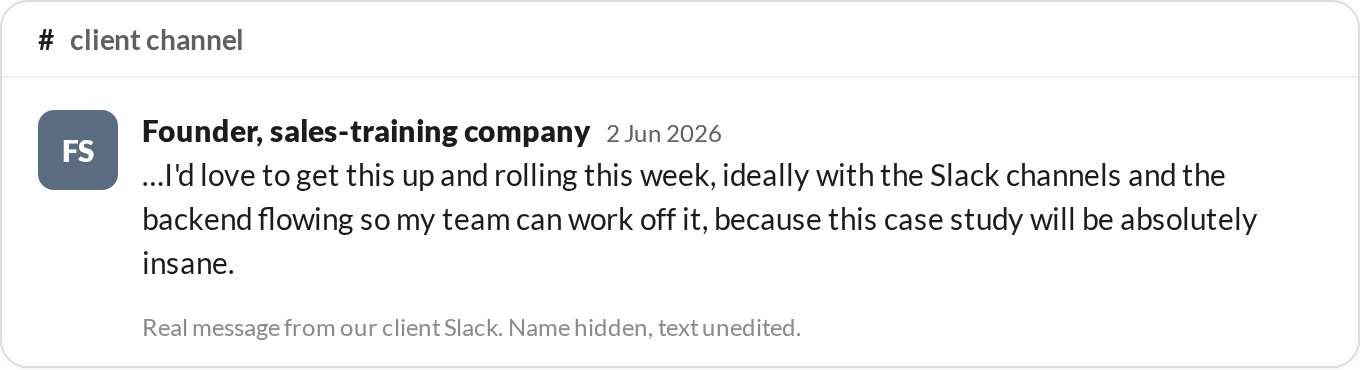 “I'd love to get this up and rolling this week, ideally with the Slack channels and the backend flowing so my team can work off it, because this case study will be absolutely insane.” — Founder, sales-training company