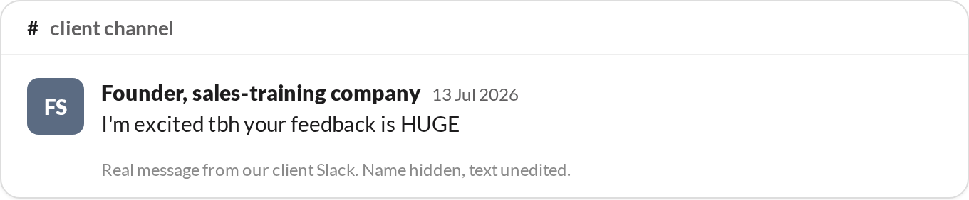 “I'm excited tbh your feedback is HUGE.” — Founder, sales-training company