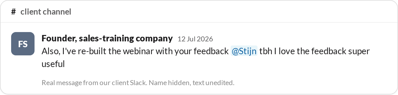“I've re-built the webinar with your feedback, tbh I love the feedback super useful.” — Founder, sales-training company